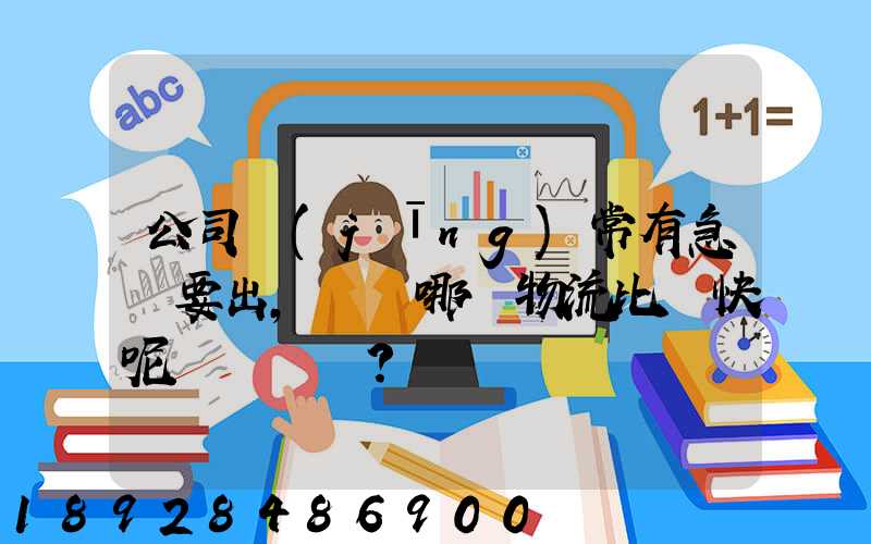 公司經(jīng)常有急貨要出，請問哪個物流比較快呢？